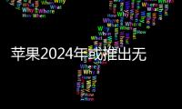 蘋果2024年或推出無接口設計iPhone 售價高到離譜！