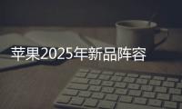 蘋果2025年新品陣容曝光：預計推出19款新品，全面覆蓋六大產品線