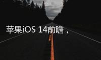 蘋果iOS 14前瞻，全方位的一次升級！