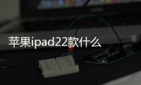 蘋果ipad22款什么時間發布？ ipad最新款