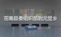 蒼南縣委組織部到元覺鄉參觀學習基層黨建工作