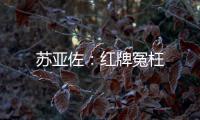 蘇亞佐：紅牌冤枉