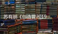 蘇有朋《創造營2019》喜提F班 因材施教引網友好評