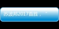 蘇波邦2017首勝，“胡子殺手”順利挺進(jìn)諸神16強(qiáng)【體育運(yùn)動(dòng)】風(fēng)尚中國網(wǎng)