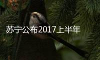 蘇寧公布2017上半年業績快報 實現營收835.88億元