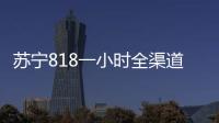 蘇寧818一小時全渠道訂單量暴漲251%