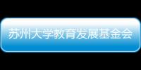 蘇州大學教育發展基金會二屆四次理事會順利召開