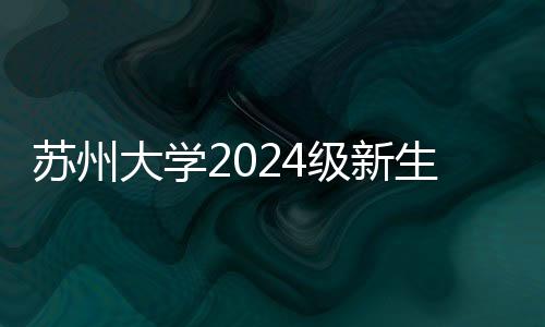 蘇州大學2024級新生開學典禮舉行