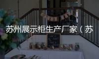 蘇州展示柜生產(chǎn)廠家（蘇州展示柜）