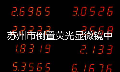 蘇州市倒置熒光顯微鏡中標(biāo)結(jié)果公告