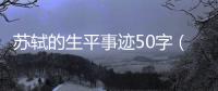 蘇軾的生平事跡50字（蘇軾的生平事跡）