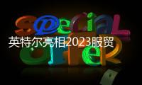 英特爾亮相2023服貿會 推進行業數字化轉型