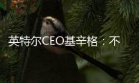 英特爾CEO基辛格：不怪蘋果拋棄我們