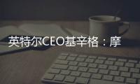 英特爾CEO基辛格：摩爾定律仍具生命力，且仍在推動(dòng)創(chuàng)新