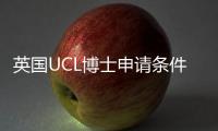 英國UCL博士申請條件都有哪些？ ucl博士申請條件