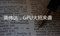 英偉達(dá)，GPU大招來襲！