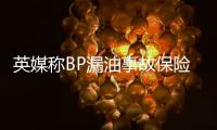 英媒稱BP漏油事故保險損失高達35億美元