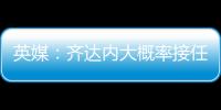 英媒：齊達內大概率接任曼聯 瓦拉內成重要助力