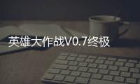 英雄大作戰(zhàn)V0.7終極無敵版（英雄大作戰(zhàn)v0 7終極無敵版出招表利佛魔）