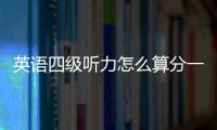 英語四級聽力怎么算分一個，英語四級聽力怎么算分