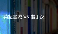 英超曼城 VS 諾丁漢森林直播，客隊正常發揮不至于慘敗給對手