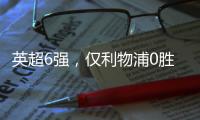 英超6強，僅利物浦0勝！渣叔壓力大：輸球后10年來最差開局