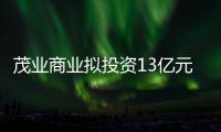 茂業商業擬投資13億元修建成都鹽市口茂業天地（北區）