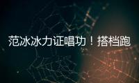 范冰冰力證唱功！搭檔跑調也能將歌拉回正調