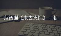 范智謀《來去火鍋》：潮汕牛肉火鍋指定BGM