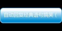 自動回復(fù)經(jīng)典語句搞笑（自動回復(fù)大全）