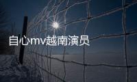 自心mv越南演員   短片中的三位主演有兩位身份不簡單