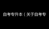 自考專升本（關于自考專升本的基本情況說明介紹）