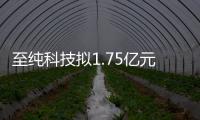 至純科技擬1.75億元轉(zhuǎn)讓威頓晶磷10.09%股份