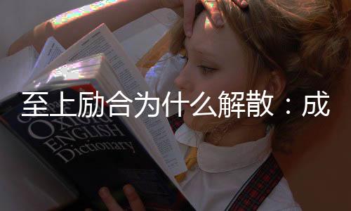至上勵(lì)合為什么解散：成員矛盾導(dǎo)致團(tuán)隊(duì)內(nèi)部出現(xiàn)問(wèn)題
