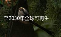 至2030年全球可再生能源使用應翻番