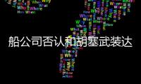 船公司否認和胡塞武裝達成安全通行協