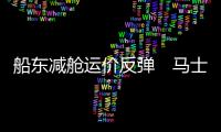 船東減艙運價反彈　馬士基順勢宣布大幅上調8月歐線運價