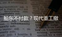 船東不付款？現代重工撤銷10艘VLCC訂單