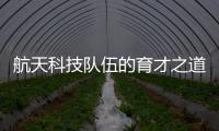 航天科技隊伍的育才之道—新聞—科學網