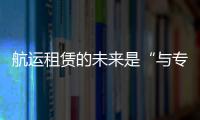 航運租賃的未來是“與專業相結合”