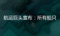 航運(yùn)巨頭宣布：所有船只不再通過！警告“做好嚴(yán)重的供應(yīng)中斷準(zhǔn)備”