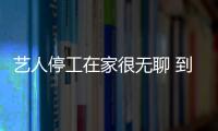 藝人停工在家很無聊 到底誰會是第一位復工女藝人？