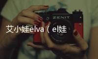 艾小娃elva（el娃娃）