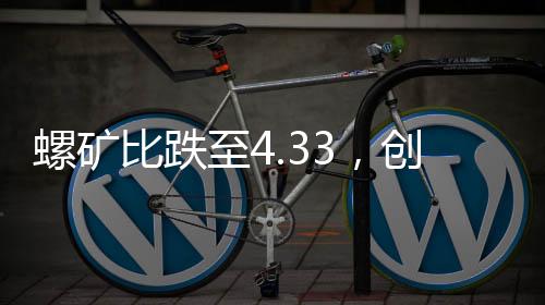 螺礦比跌至4.33，創2021年7月6日以來新低螺紋相對鐵礦被低估