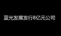 藍光發展發行8億元公司債券償債 票面利率為7%