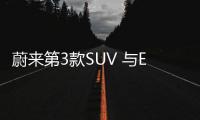 蔚來第3款SUV 與ES6同平臺售價對標唐