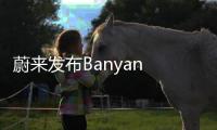 蔚來發布Banyan 1.1.0版本 超60項功能