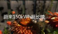 蔚來150kWh超長續航電池包量產，續航里程達1055公里