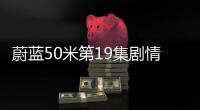 蔚藍50米第19集劇情詳細介紹