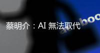 蔡明介：AI 無法取代學習歷程，恰是未來人類重要能力